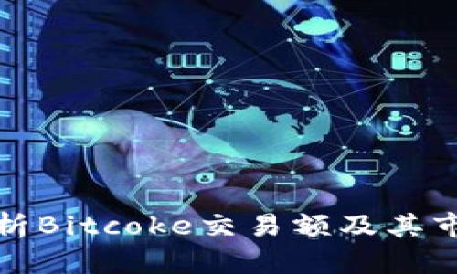 深入解析Bitcoke交易额及其市场影响