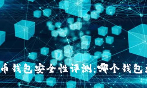 数字货币钱包安全性评测：哪个钱包更可靠？