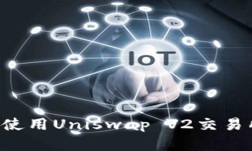 如何下载和使用Uniswap V2交易所：新手指南