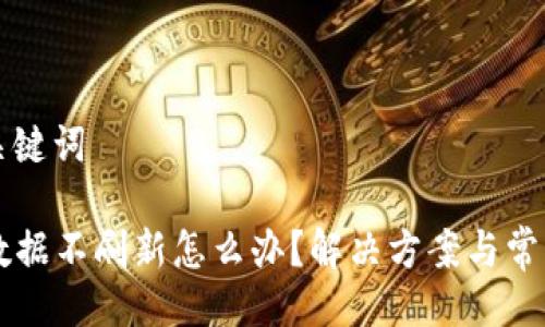 ### 及关键词

TPWallet数据不刷新怎么办？解决方案与常见问题详解