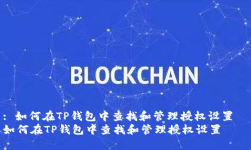 : 如何在TP钱包中查找和管理授权设置  
如何在TP钱包中查找和管理授权设置