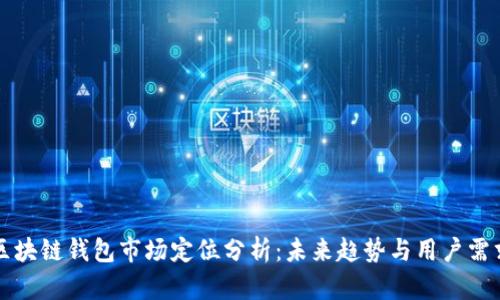 区块链钱包市场定位分析：未来趋势与用户需求