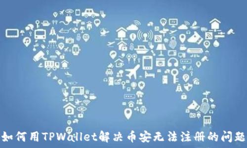   
如何用TPWallet解决币安无法注册的问题