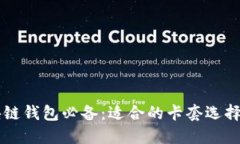 区块链钱包必备：适合的卡套选择指南