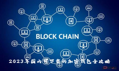 2023年国内可下载的加密钱包全攻略