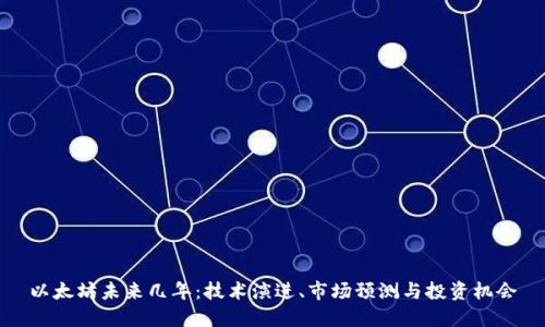 以太坊未来几年：技术演进、市场预测与投资机会
