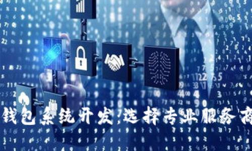 区块链钱包系统开发：选择专业服务商的指南