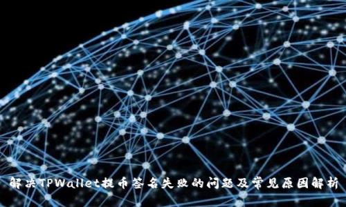 解决TPWallet提币签名失败的问题及常见原因解析