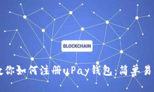 一步步教你如何注册uPay钱包：简单易懂的指南