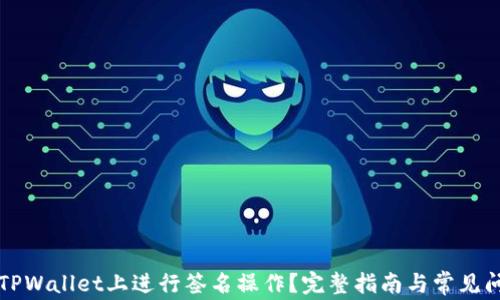 
如何在TPWallet上进行签名操作？完整指南与常见问题解析
