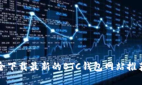 如何安全下载最新的BTC钱包网站推荐与指南