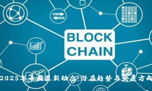 2025年币圈最新动态：潜在趋势与发展方向