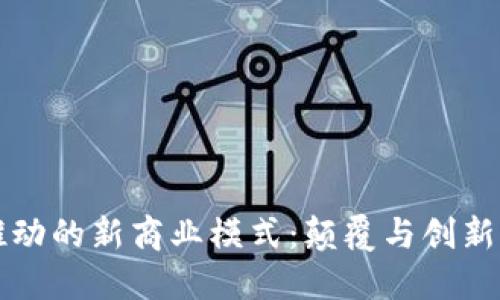 区块链推动的新商业模式：颠覆与创新的新时代