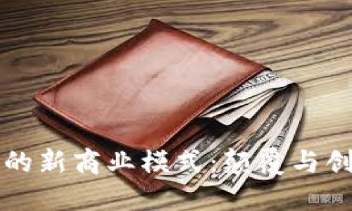 区块链推动的新商业模式：颠覆与创新的新时代