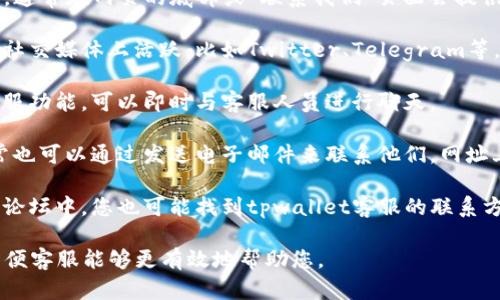 要联系tpwallet的客服，您可以通过以下几种方式：

1. **官方网站**：访问tpwallet的官方网站，通常在网页的底部或“联系我们”页面会提供客服联系方式。

2. **社交媒体**：许多区块链钱包项目会在社交媒体上活跃，比如Twitter、Telegram等，可以通过这些平台与客服团队联系。

3. **在线客服**：部分官方网站会有在线客服功能，可以即时与客服人员进行聊天。

4. **电子邮件**：如果找不到在线客服，通常也可以通过发送电子邮件来联系他们，网址上的联系地址通常在FAQ或帮助中心中提到。

5. **社区论坛**：在相关的投资或加密货币论坛中，您也可能找到tpwallet客服的联系方式，或者询问其他用户获取帮助。

建议在联系时，准备好相关的问题和信息，以便客服能够更有效地帮助您。