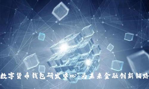 数字货币钱包研发中心：为未来金融创新铺路
