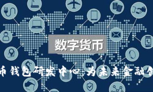 数字货币钱包研发中心：为未来金融创新铺路