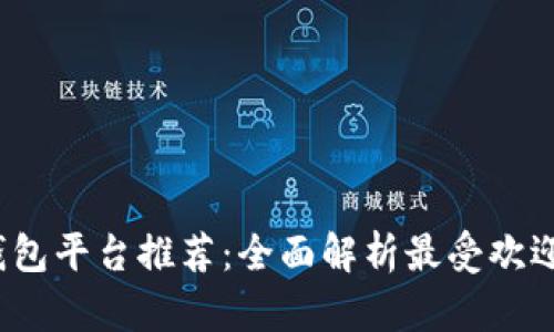 2023年区块链钱包平台推荐：全面解析最受欢迎的数字货币钱包