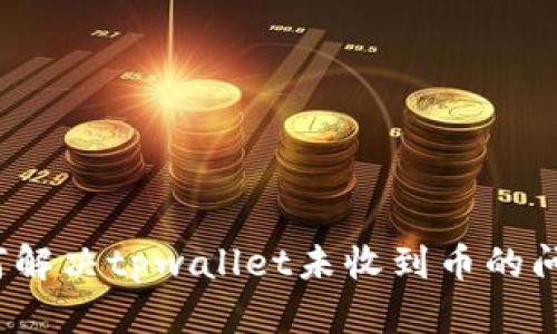 如何解决tpwallet未收到币的问题？