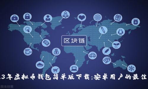 2023年虚拟币钱包简单版下载：安卓用户的最佳指南