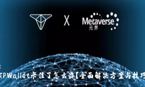 :
TPWallet卡住了怎么办？全面解决方案与技巧
