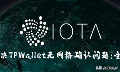 如何解决TPWallet无网络确认问题：全面指南