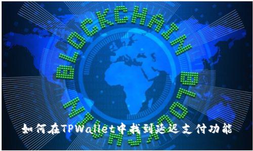 如何在TPWallet中找到延迟支付功能