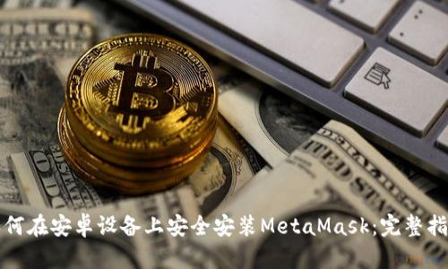 如何在安卓设备上安全安装MetaMask：完整指南
