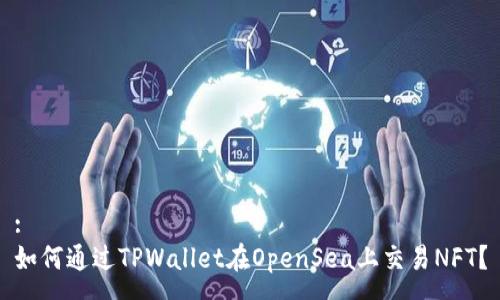 :
如何通过TPWallet在OpenSea上交易NFT？