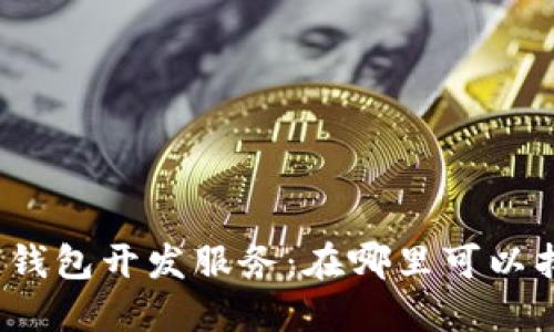 选择最佳区块链钱包开发服务：在哪里可以找到优质开发商？