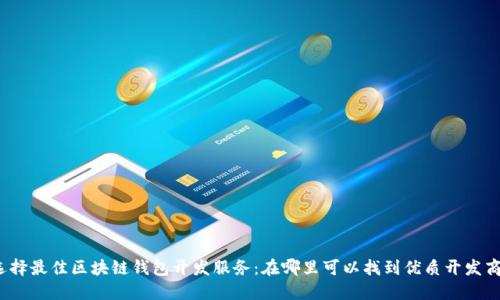 选择最佳区块链钱包开发服务：在哪里可以找到优质开发商？