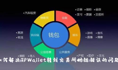 如何解决TPWallet转到交易所时链错误的问题？