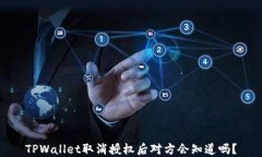 TPWallet取消授权后对方会知道吗？