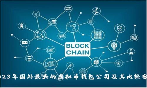 2023年国外最大的虚拟币钱包公司及其比较分析