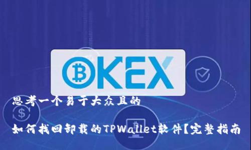 思考一个易于大众且的

如何找回卸载的TPWallet软件？完整指南