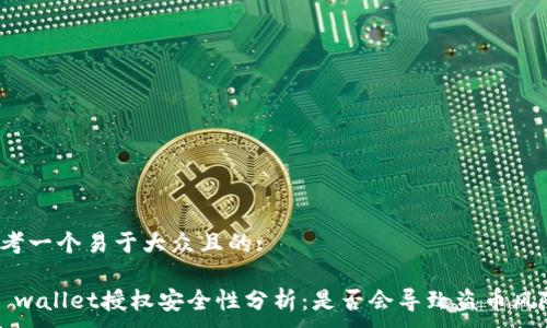 .

思考一个易于大众且的:

tp wallet授权安全性分析：是否会导致盗币风险？