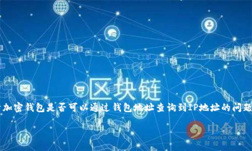 在现代数字环境中，加密货币交易带来了便利与隐私的双重考量。在这个背景下，关于加密钱包是否可以通过钱包地址查询到IP地址的问题备受关注。为了深入探讨这个话题，以下是一个完整的、关键词、内容大纲及相关问题。

加密钱包地址查询IP地址的真相：你需要知道的一切