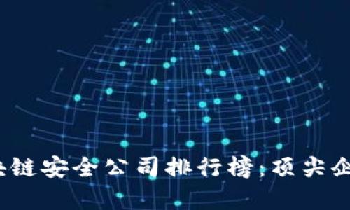 2023年区块链安全公司排行榜：顶尖企业全面解析