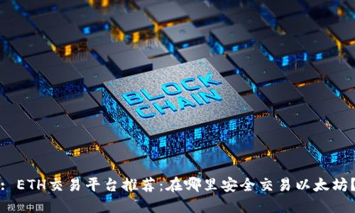 : ETH交易平台推荐：在哪里安全交易以太坊？