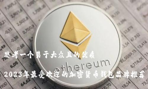 思考一个易于大众且的优质

2023年最受欢迎的加密货币钱包品牌推荐
