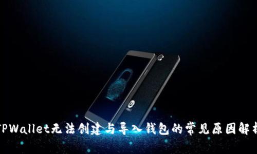 TPWallet无法创建与导入钱包的常见原因解析