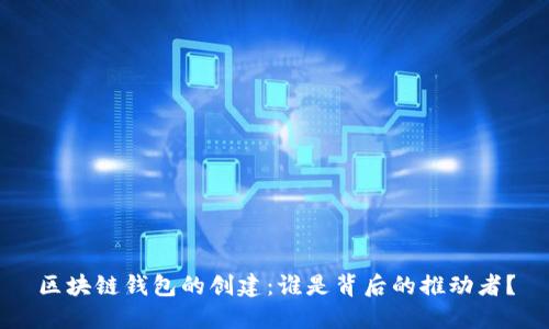 区块链钱包的创建：谁是背后的推动者？
