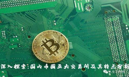 深入探索：国内币圈五大交易所及其特点分析