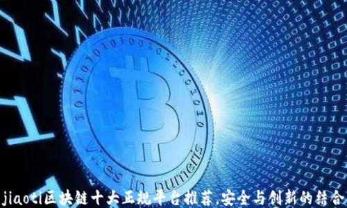 
jiaoti区块链十大正规平台推荐，安全与创新的结合