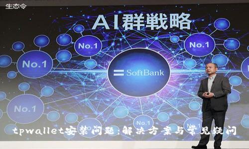 tpwallet安装问题：解决方案与常见疑问