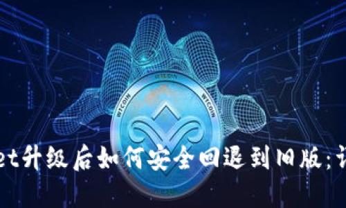 TPWallet升级后如何安全回退到旧版：详尽指南