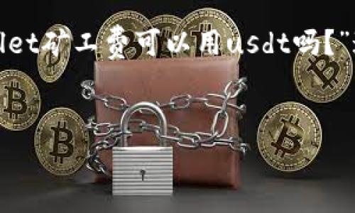 为了为您提供详细的信息，我将回答“tpwallet矿工费可以用usdt吗？”这个问题，并为其构建一个大纲和相关内容。


TPWallet矿工费支付方式：能否使用USDT？