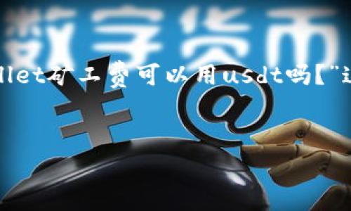 为了为您提供详细的信息，我将回答“tpwallet矿工费可以用usdt吗？”这个问题，并为其构建一个大纲和相关内容。


TPWallet矿工费支付方式：能否使用USDT？