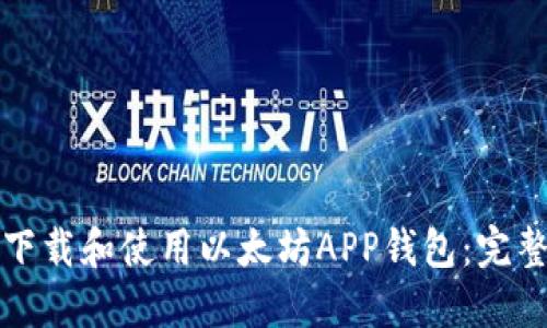 如何下载和使用以太坊APP钱包：完整指南