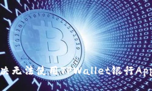 如何解决无法使用TPWallet银行App的问题